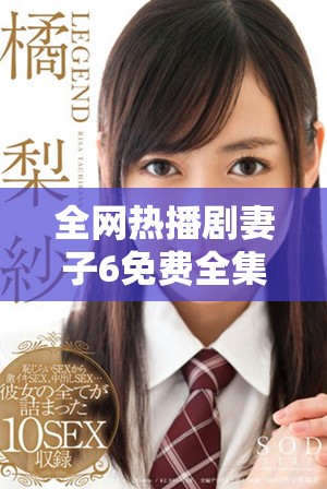 全網熱播劇妻子6免費全集在線觀看攻略分享與心得交流