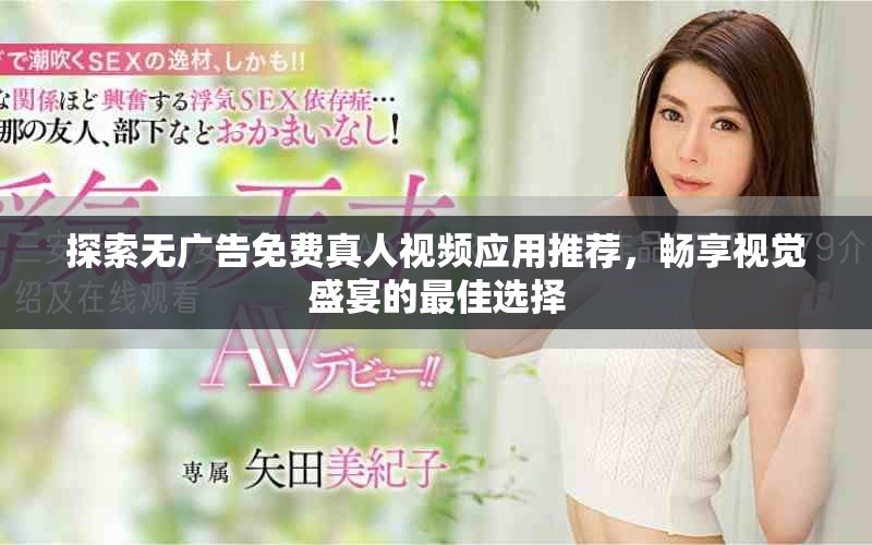 探索無廣告免費(fèi)真人視頻應(yīng)用推薦，暢享視覺盛宴的最佳選擇
