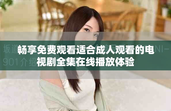 暢享免費觀看適合成人觀看的電視劇全集在線播放體驗