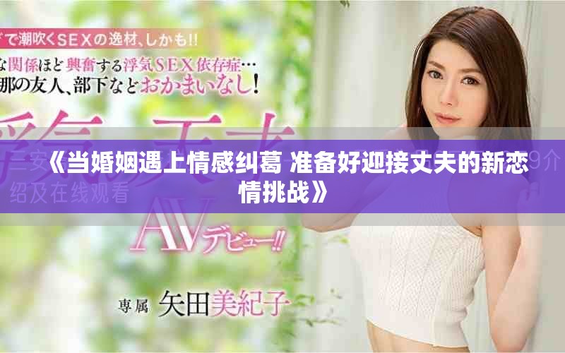 《當婚姻遇上情感糾葛 準備好迎接丈夫的新戀情挑戰》