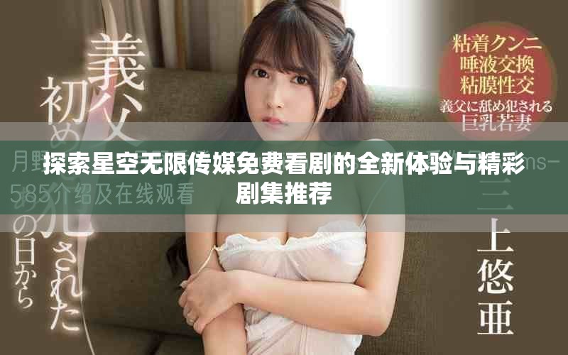 探索星空無限傳媒免費看劇的全新體驗與精彩劇集推薦