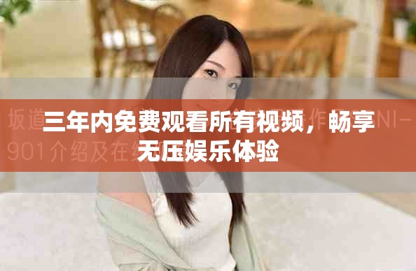 三年內免費觀看所有視頻，暢享無壓娛樂體驗