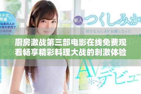 廚房激戰第三部電影在線免費觀看暢享精彩料理大戰的刺激體驗