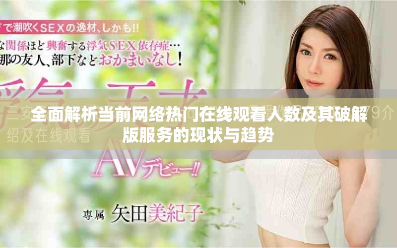 全面解析當前網絡熱門在線觀看人數及其破解版服務的現狀與趨勢