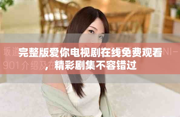 完整版愛(ài)你電視劇在線免費(fèi)觀看，精彩劇集不容錯(cuò)過(guò)