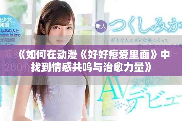 《如何在動漫《好好疼愛里面》中找到情感共鳴與治愈力量》