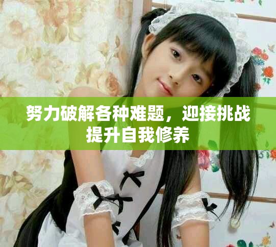 努力破解各種難題，迎接挑戰提升自我修養