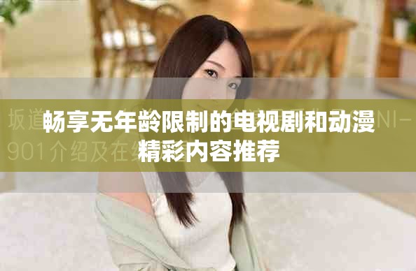 暢享無年齡限制的電視劇和動漫精彩內容推薦
