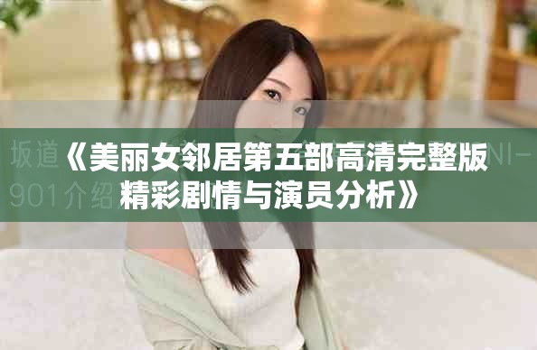 《美麗女鄰居第五部高清完整版精彩劇情與演員分析》