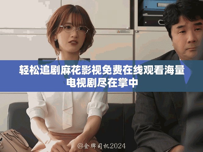 輕松追劇麻花影視免費在線觀看海量電視劇盡在掌中