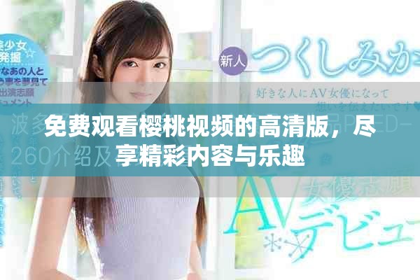 免費觀看櫻桃視頻的高清版，盡享精彩內容與樂趣