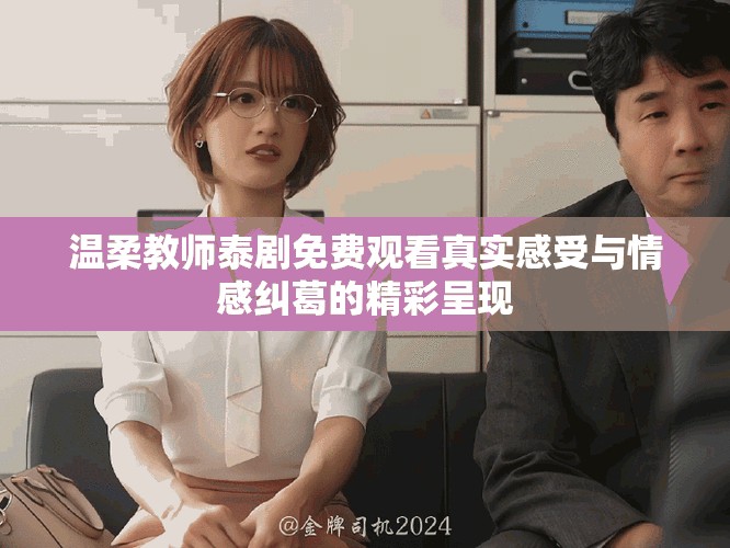 溫柔教師泰劇免費觀看真實感受與情感糾葛的精彩呈現(xiàn)