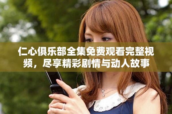 仁心俱樂(lè)部全集免費(fèi)觀看完整視頻，盡享精彩劇情與動(dòng)人故事