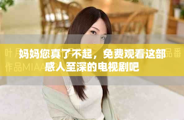 媽媽您真了不起，免費觀看這部感人至深的電視劇吧