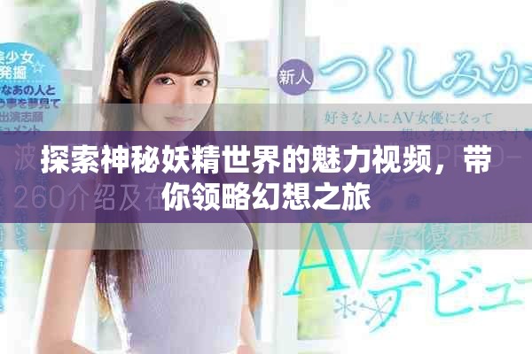 探索神秘妖精世界的魅力視頻，帶你領略幻想之旅