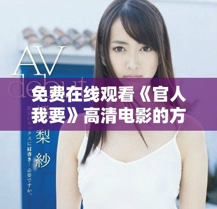 免費在線觀看《官人我要》高清電影的方法和資源分享