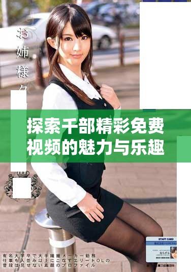 探索千部精彩免費(fèi)視頻的魅力與樂趣無(wú)限享受不一樣的觀影體驗(yàn)