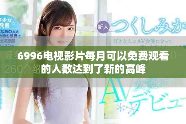 6996電視影片每月可以免費觀看的人數達到了新的高峰