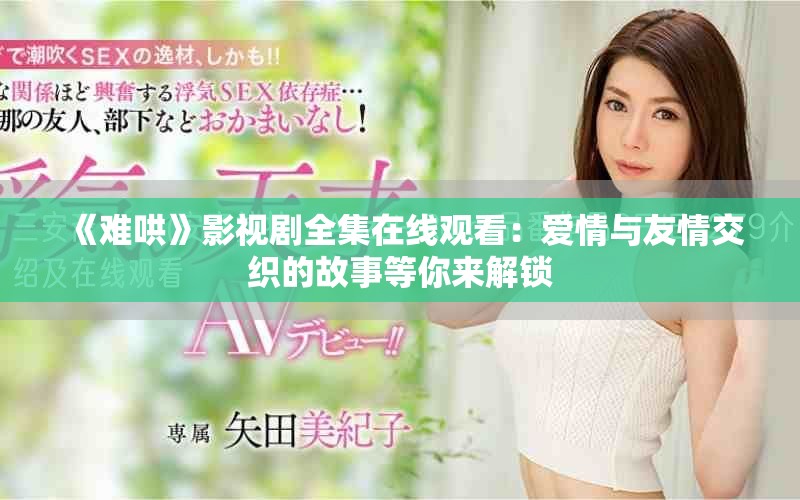 《難哄》影視劇全集在線觀看：愛情與友情交織的故事等你來解鎖