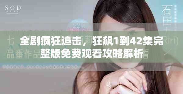 全劇瘋狂追擊，狂飆1到42集完整版免費觀看攻略解析