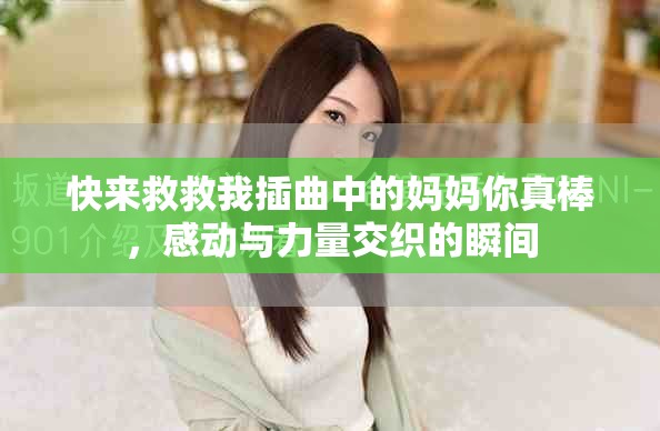 快來救救我插曲中的媽媽你真棒，感動與力量交織的瞬間