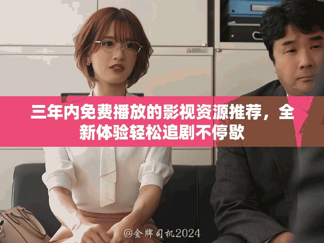 三年內免費播放的影視資源推薦，全新體驗輕松追劇不停歇