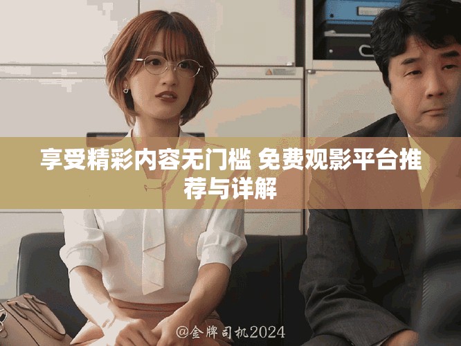 享受精彩內容無門檻 免費觀影平臺推薦與詳解