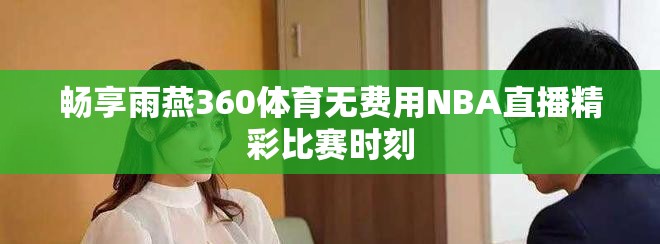 暢享雨燕360體育無費(fèi)用NBA直播精彩比賽時(shí)刻