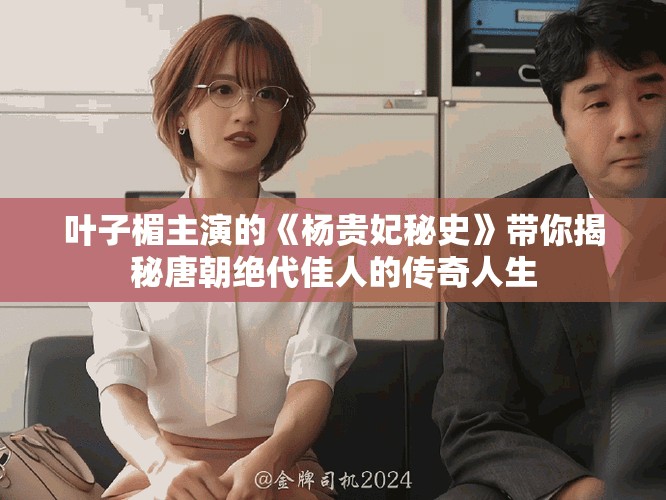 葉子楣主演的《楊貴妃秘史》帶你揭秘唐朝絕代佳人的傳奇人生