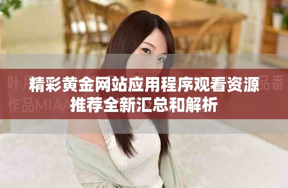 精彩黃金網站應用程序觀看資源推薦全新匯總和解析