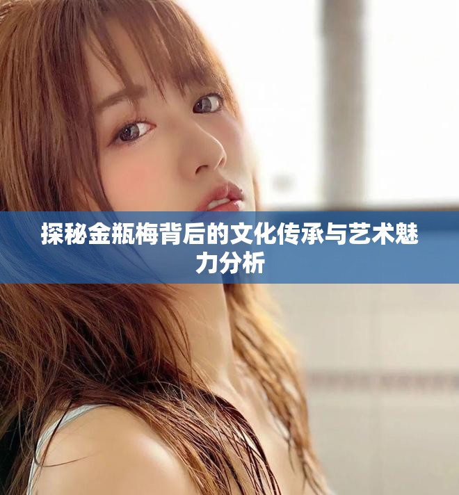 探秘金瓶梅背后的文化傳承與藝術魅力分析