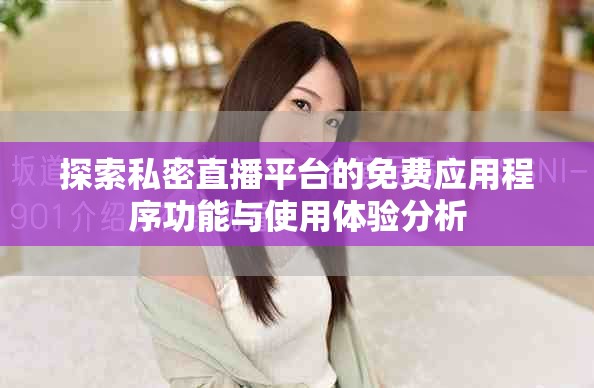 探索私密直播平臺的免費應用程序功能與使用體驗分析