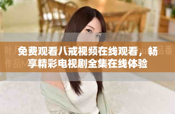 免費觀看八戒視頻在線觀看，暢享精彩電視劇全集在線體驗