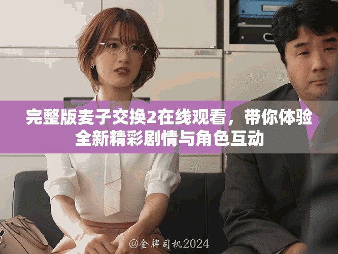 完整版麥子交換2在線觀看，帶你體驗全新精彩劇情與角色互動
