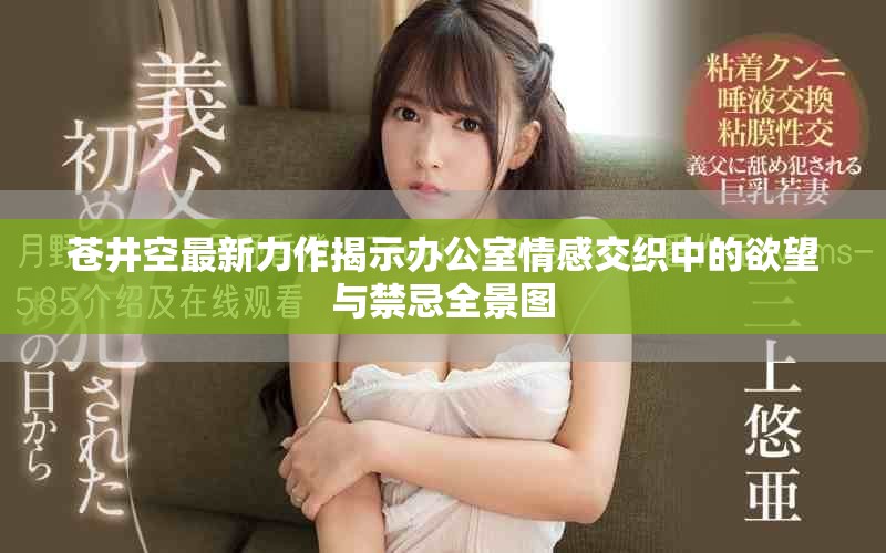 蒼井空最新力作揭示辦公室情感交織中的欲望與禁忌全景圖