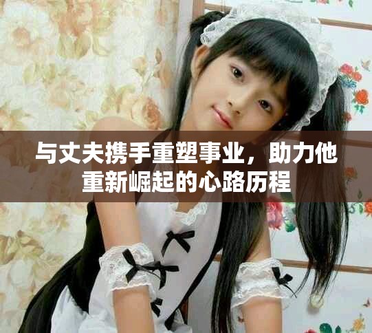 與丈夫攜手重塑事業，助力他重新崛起的心路歷程