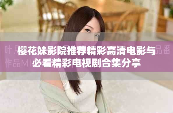 櫻花妹影院推薦精彩高清電影與必看精彩電視劇合集分享