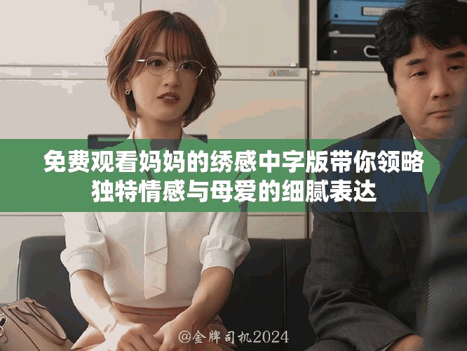 免費觀看媽媽的繡感中字版帶你領略獨特情感與母愛的細膩表達