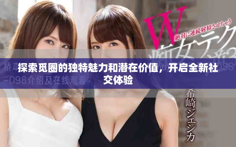 探索覓圈的獨特魅力和潛在價值，開啟全新社交體驗