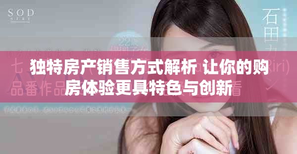 獨特房產銷售方式解析 讓你的購房體驗更具特色與創新