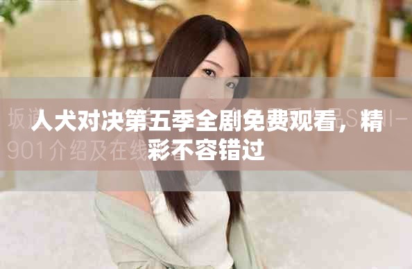 人犬對決第五季全劇免費觀看，精彩不容錯過