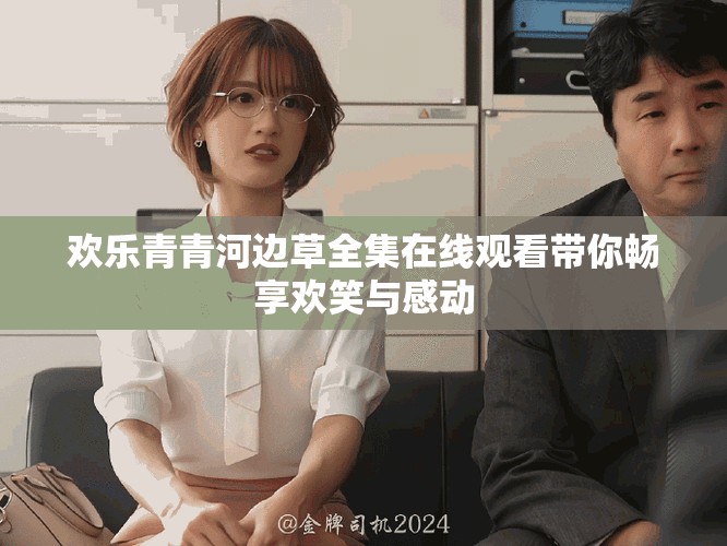 歡樂青青河邊草全集在線觀看帶你暢享歡笑與感動