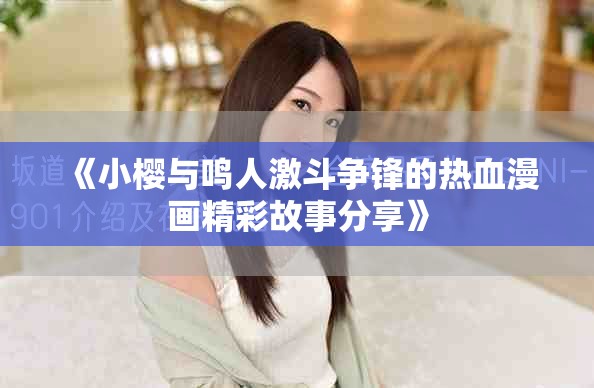 《小櫻與鳴人激斗爭鋒的熱血漫畫精彩故事分享》
