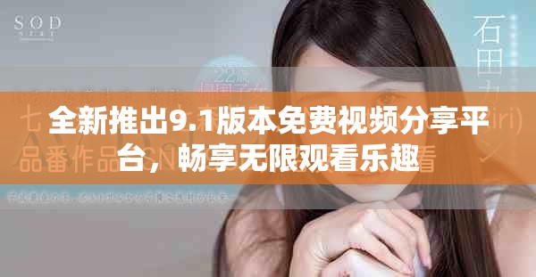 全新推出9.1版本免費視頻分享平臺，暢享無限觀看樂趣