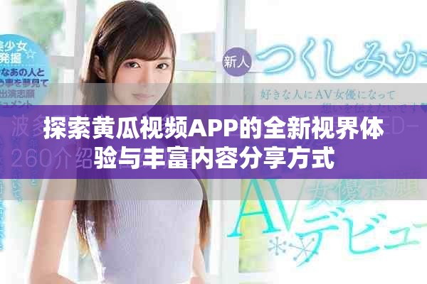 探索黃瓜視頻APP的全新視界體驗與豐富內容分享方式