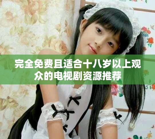 完全免費且適合十八歲以上觀眾的電視劇資源推薦