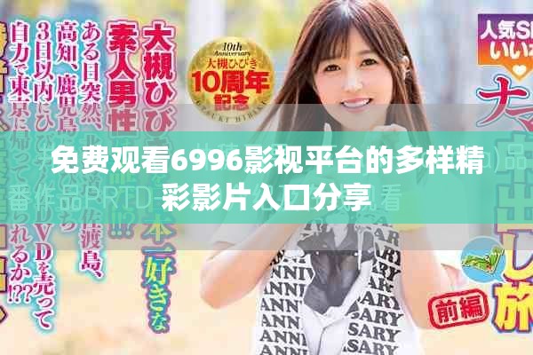 免費觀看6996影視平臺的多樣精彩影片入口分享