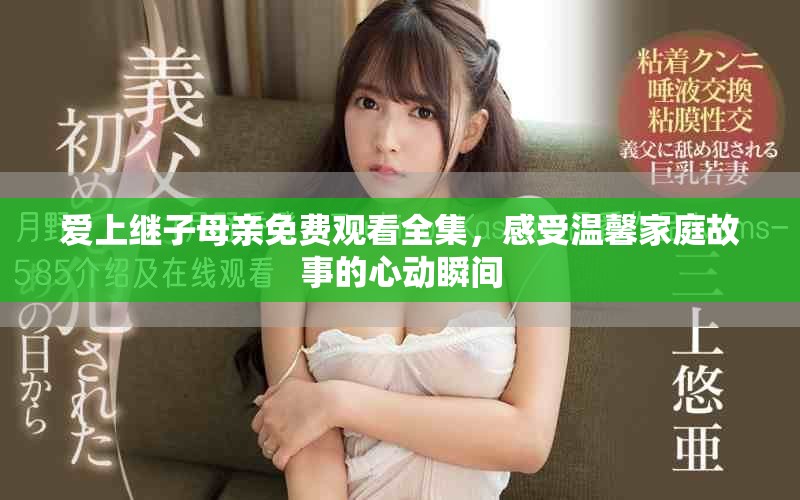 愛上繼子母親免費觀看全集，感受溫馨家庭故事的心動瞬間