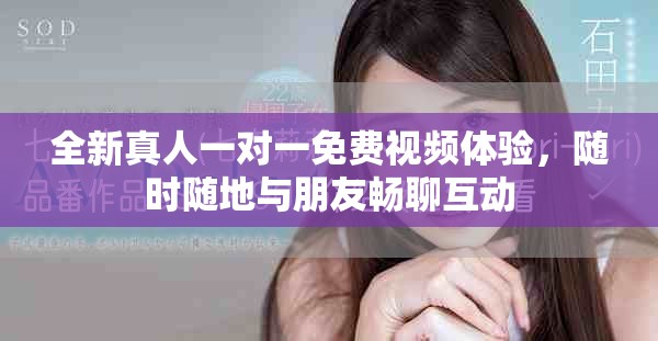 全新真人一對一免費視頻體驗，隨時隨地與朋友暢聊互動