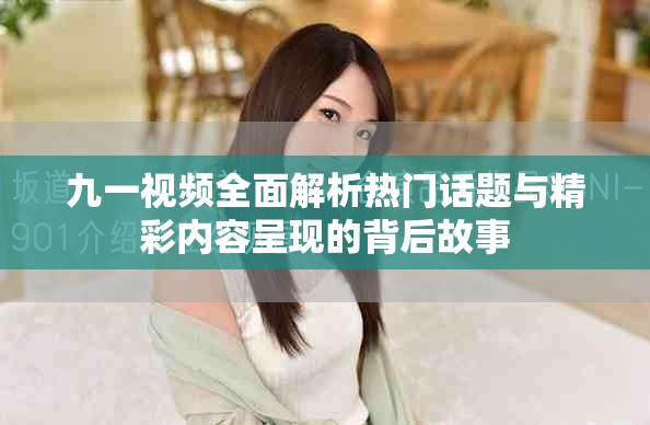 九一視頻全面解析熱門話題與精彩內容呈現的背后故事